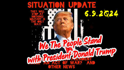 Situation Update 06/09/2Q24 ~ We The People Stand with President Donald Trump