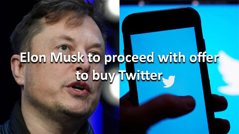 Elon Musk to proceed with offer to buy Twitter