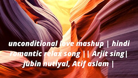 unconditional love mashup | hindi romantic relax song || Arjit sing| jubin nutiyal, Atif aslam |