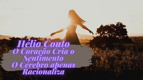 Hélio Couto - O coração cria o sentimento, o cérebro apenas racionaliza.