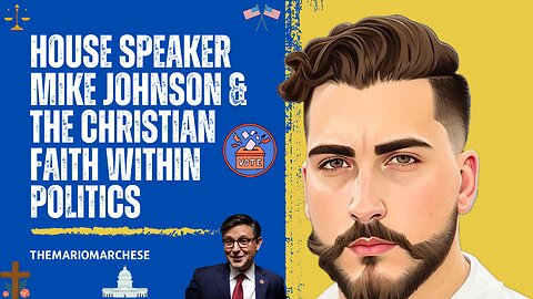House Speaker Mike Johnson & The Christian Faith Within Politics.