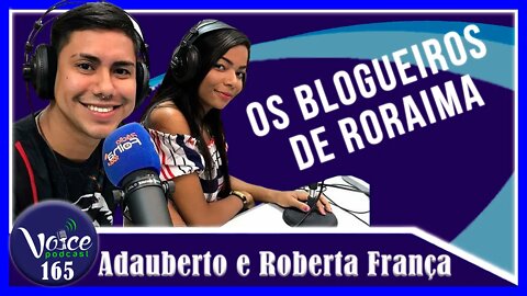 OS BLOGUEIROS DE RORAIMA ( ADAUBERTO FRANÇA E ROBERTA FRANÇA ) - Voice Podcast #165