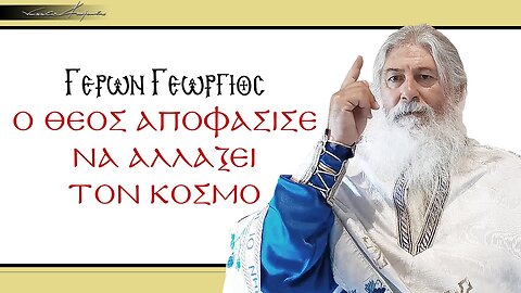 Γέρων Γεώργιος: Ο ΘΕΟΣ ΑΠΟΦΑΣΙΣΕ ΝΑ ΑΛΛΑΞΕΙ ΤΟΝ ΚΟΣΜΟ