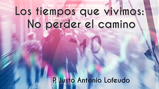 Los tiempos que vivimos: No perder el camino. P. Justo Antonio Lofeudo.