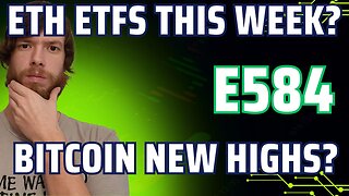 ETH ETFs THIS WEEK?, Bitcoin New Highs? E584