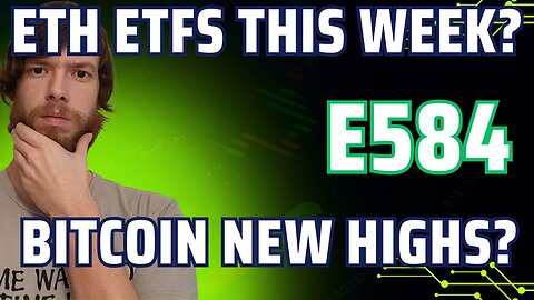 ETH ETFs THIS WEEK?, Bitcoin New Highs? E584