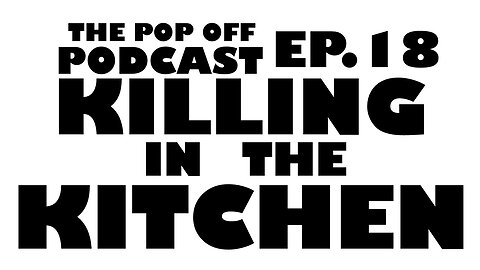 Killing in the Kitchen - Ep.18 The Pop Off Podcast