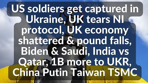 US soldiers captured,UK tears NI protocol, Biden Saudi, China Putin Taiwan, US plan to blow up TSMC