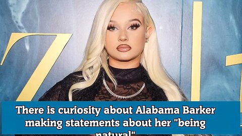 There is curiosity about Alabama Barker making statements about her being natural