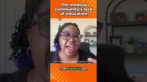 The medical community's lack of education!