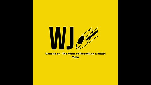 WJ-2023-01-01 - Genesis 20 - The Value of Freewill on a Bullet Train
