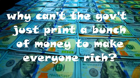 Why can't the government just print a bunch of money to make everyone rich?