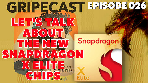 GripeCast Episode 026 — Let's Talk Snapdragon X Elite Processors