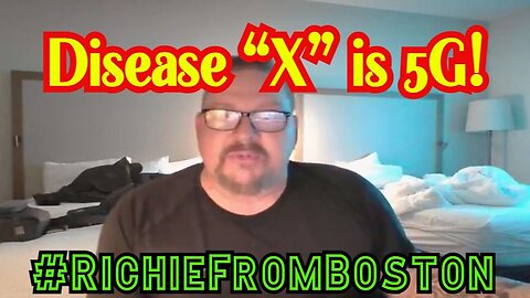 RichieFromBoston SHOCKING: Disease “X” is 5G!