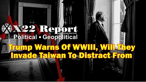 X22 Report - Ep. 3019b - Trump Warns Of WWIII, Will They Invade Taiwan To Distract From