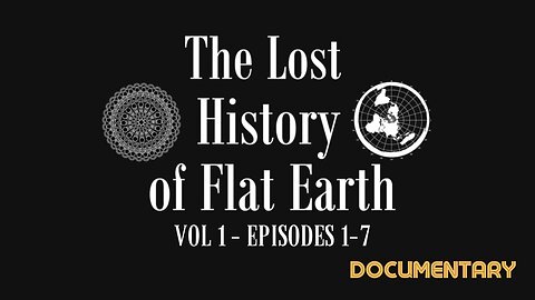 Documentary: Lost History of Flat Earth (Vol. 1) Episodes 1-7