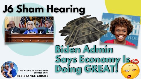 J6 Sham Hearing; Biden Admin Says Economy Is Doing GREAT!