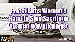 28 May 24, T&J: Priest Bites Woman’s Hand to Stop Sacrilege Against Holy Eucharist