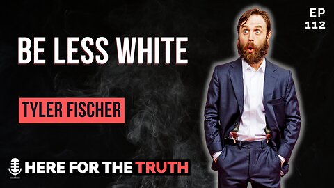 Episode 112 - Tyler Fischer | Be Less White