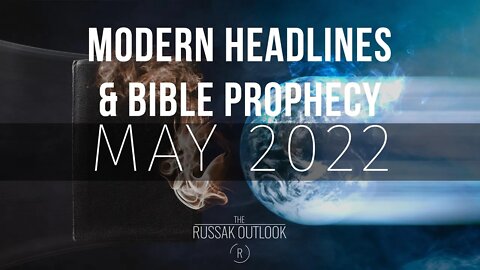 Modern Headlines Meets Bible Prophecy May 2022