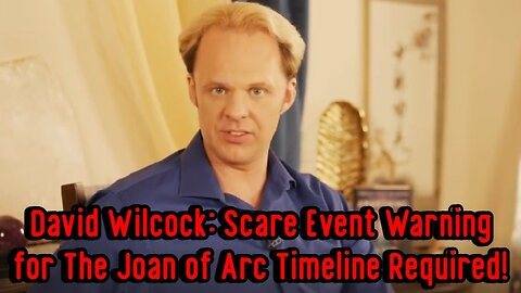 David Wilcock: Scare Event Warning for The Joan of Arc Timeline Required!