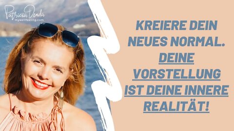 Kreiere Dein neues NORMAL. Deine Vorstellung ist Deine innere Realität!!