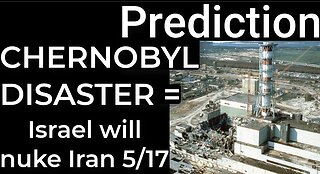 Prediction: CHERNOBYL DISASTER = ISRAEL WILL NUKE IRAN on May 17