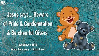 Dec 3, 2015 ❤️ Jesus says... Beware of Pride and Condemnation... Be cheerful Givers!