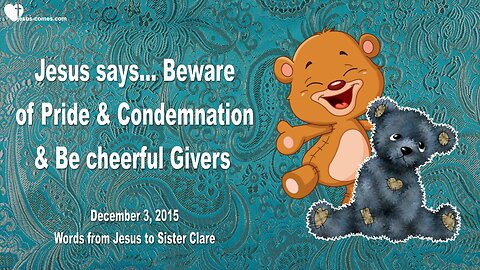 Dec 3, 2015 ❤️ Jesus says... Beware of Pride and Condemnation... Be cheerful Givers!