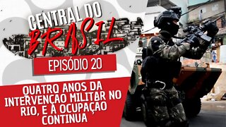 Quatro anos da intervenção militar no Rio, e a ocupação continua - Central do Brasil nº20 - 17/12/22