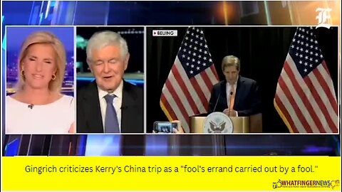 Gingrich criticizes Kerry's China trip as a "fool's errand carried out by a fool."