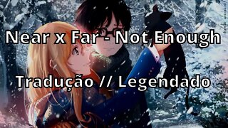 Near x Far - Not Enough ( Tradução // Legendado )