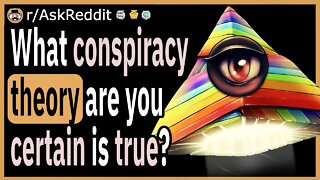 What conspiracy theory are you certain is true, why?
