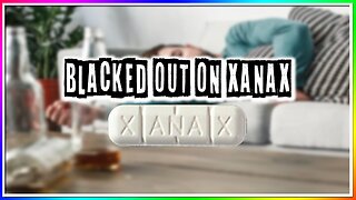 BLACKING OUT ON XANAX (story)