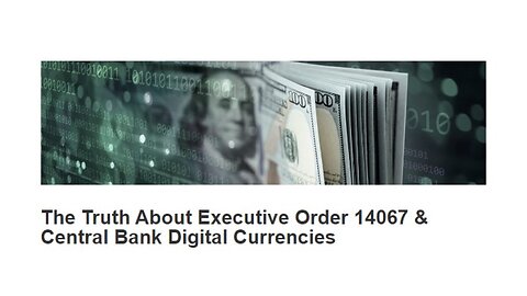 The Truth About Executive Order 14067 & Central Bank Digital Currencies [LINK]