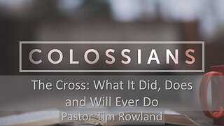 “Colossians: The Cross what It Did, Does and Will Ever Do” by Pastor Tim Rowland