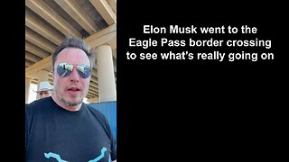 Elon Musk went to the Eagle Pass border crossing to see what’s really going on