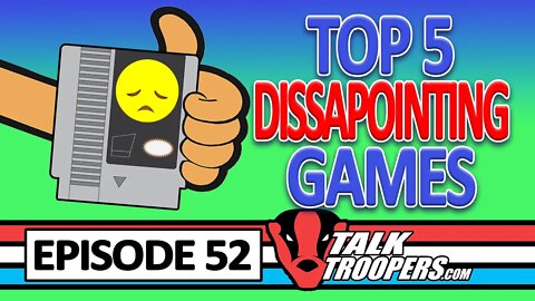 Talk Troopers 52 - Top 5 Disappointing Video Games