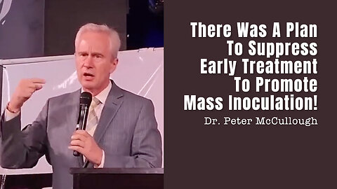 Dr. Peter McCullough: There Was A Plan To Suppress Early Treatment To Promote Mass Inoculation!