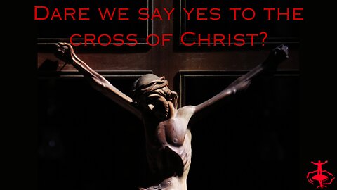 Dare we say yes to the Cross of Christ?