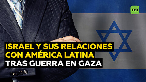 Israel y sus relaciones con América Latina tras guerra en Gaza