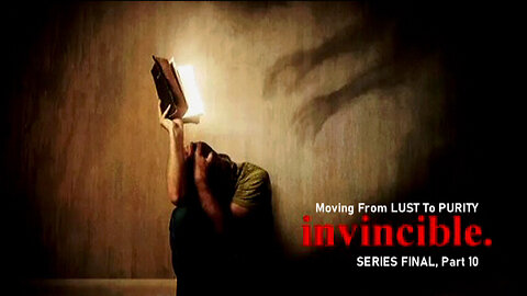 +72 INVINCIBLE, Series Final, Part 10: Moving From LUST to PURITY, Psalm 119:9-11