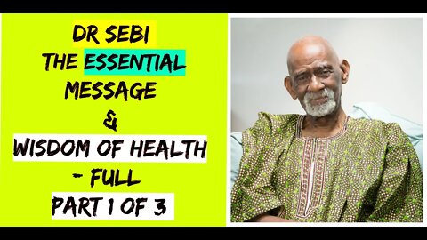 DR SEBI - THE ESSENTIAL MESSAGE & WISDOM OF HEALTH - FULL (Part 1 of 3)