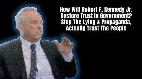 How Will RFK Jr. Restore Trust In Government? Stop The Lying & Propaganda, Actually Trust The People