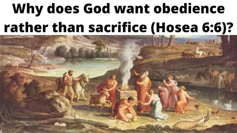 Why does God want obedience rather than sacrifice (Hosea 6:6)?