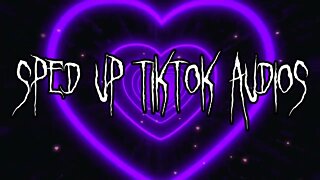 Sped Up Tiktok Audios ♡ - 💖35💖