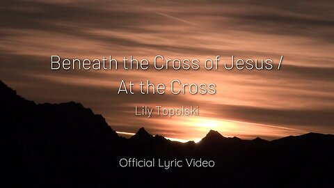 Lily Topolski - Beneath the Cross of Jesus / At the Cross (Official Lyric Video)