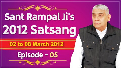 Sant Rampal Ji's 2012 Satsangs | 02 to 08 March 2012 HD | Episode - 05 | SATLOK ASHRAM