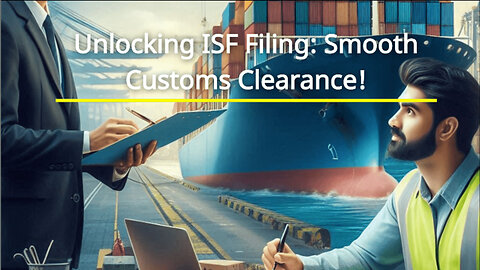 Navigating the Customs Clearance Maze: From ISF Filing to Final Delivery