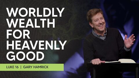 Worldly Wealth for Heavenly Good | Luke 16 | Gary Hamrick